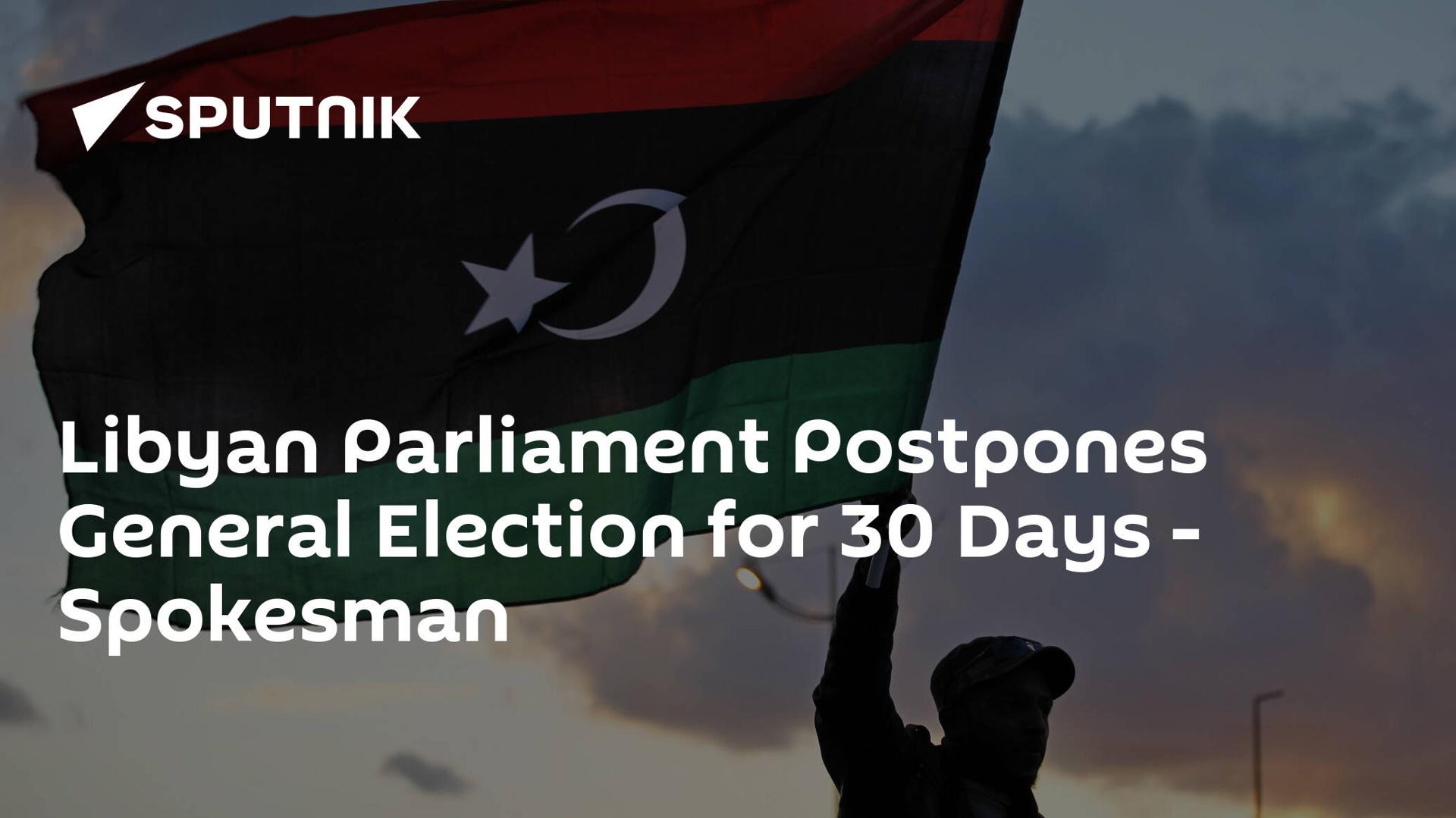 Libyan Parliament Postpones General Election for 30 Days - Spokesman Libyan Parliament Postpones General Election for 30 Days - Spokesman