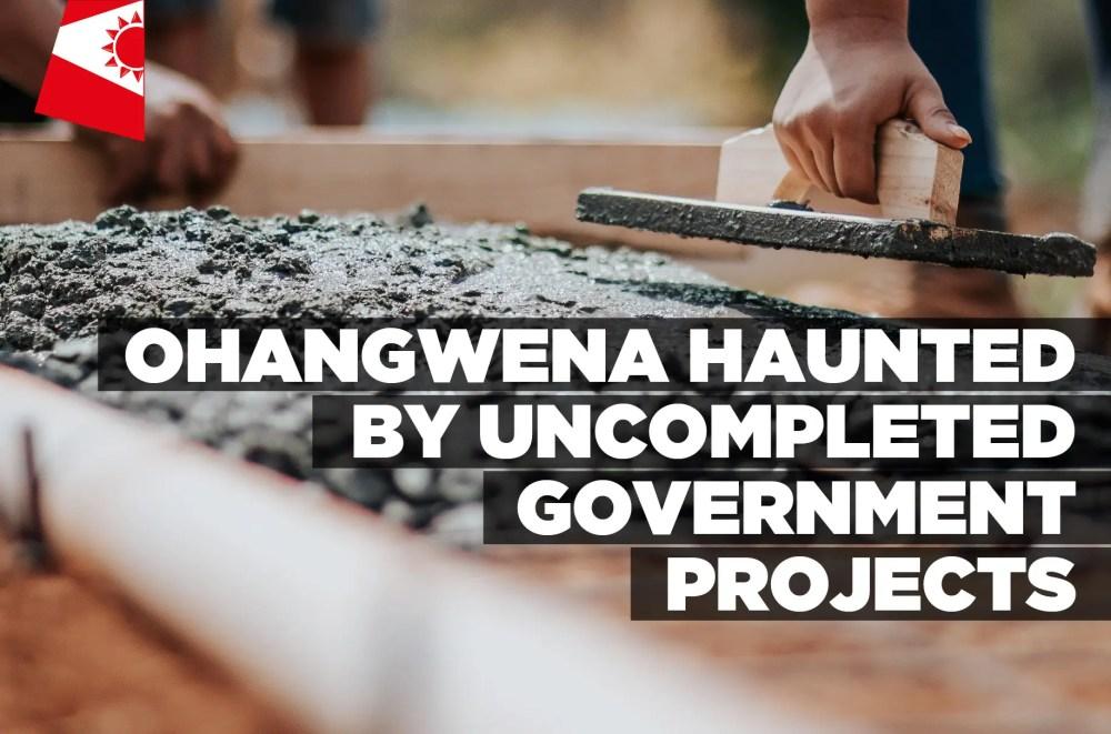 Ohangwena haunted by uncompleted government projects Ohangwena haunted by uncompleted government projects