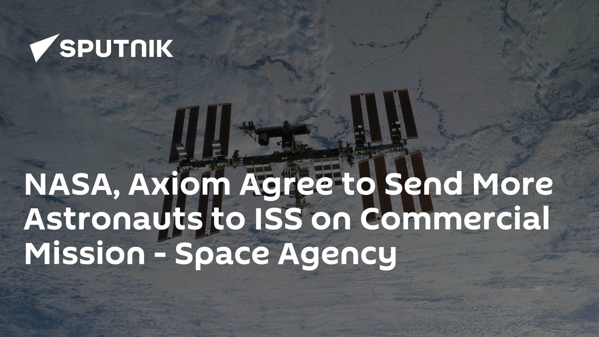 NASA, Axiom Agree to Send More Astronauts to ISS on Commercial Mission - Space Agency NASA, Axiom Agree to Send More Astronauts to ISS on Commercial Mission - Space Agency