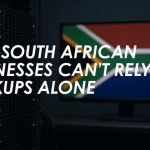 Why South African Businesses Can’t Rely on Backups Alone Why South African Businesses Can't Rely on Backups Alone
