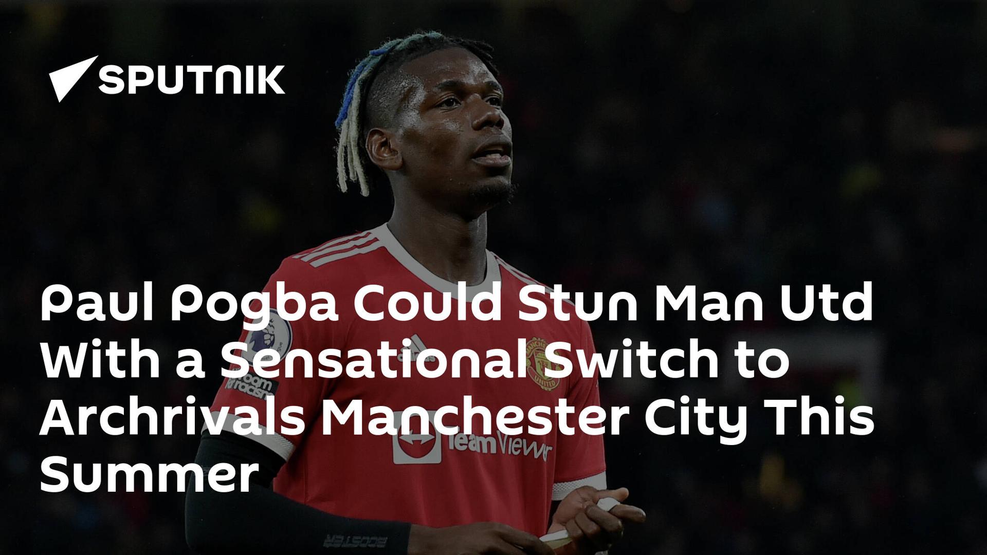 Paul Pogba Could Stun Man Utd With a Sensational Switch to Archrivals Manchester City This Summer Paul Pogba Could Stun Man Utd With a Sensational Switch to Archrivals Manchester City This Summer